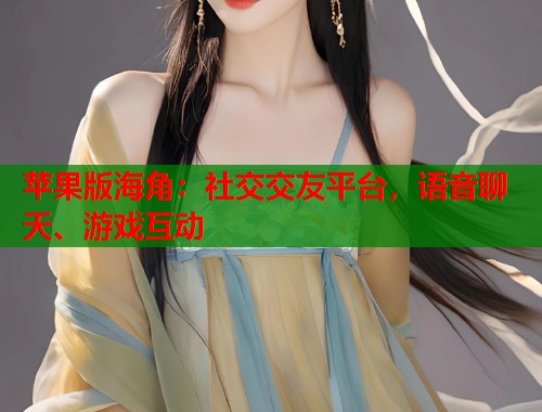 苹果版海角：社交交友平台，语音聊天、游戏互动