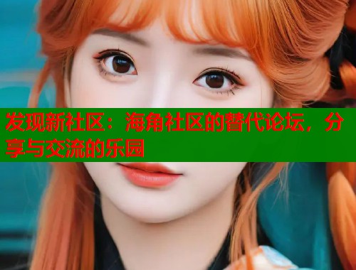 发现新社区：海角社区的替代论坛，分享与交流的乐园