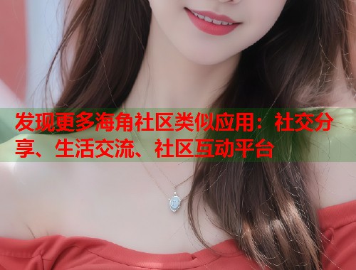 发现更多海角社区类似应用：社交分享、生活交流、社区互动平台