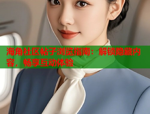 海角社区帖子浏览指南：解锁隐藏内容，畅享互动体验