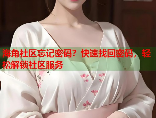 海角社区忘记密码？快速找回密码，轻松解锁社区服务