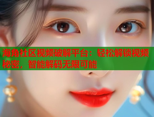 海角社区视频破解平台：轻松解锁视频秘密，智能解码无限可能