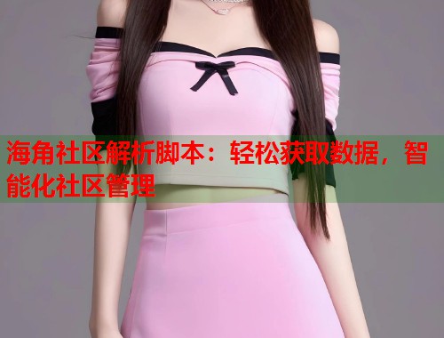 海角社区解析脚本：轻松获取数据，智能化社区管理