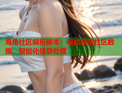 海角社区解析脚本：轻松获取社区数据，智能化信息处理