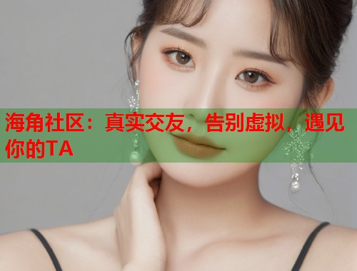海角社区：真实交友，告别虚拟，遇见你的TA