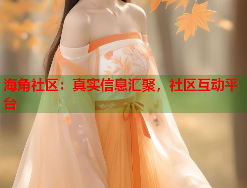 海角社区：真实信息汇聚，社区互动平台