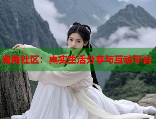 海角社区：真实生活分享与互动平台