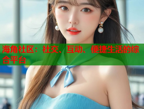 海角社区：社交、互动、便捷生活的综合平台