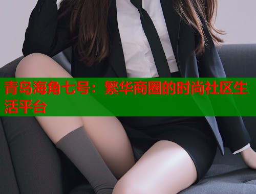 青岛海角七号：繁华商圈的时尚社区生活平台