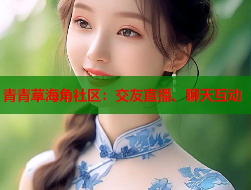 青青草海角社区：交友直播、聊天互动