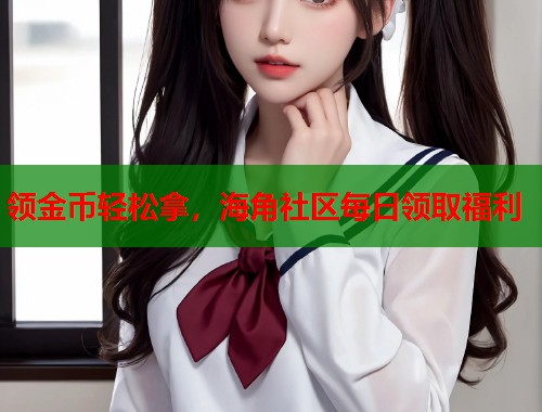 领金币轻松拿，海角社区每日领取福利