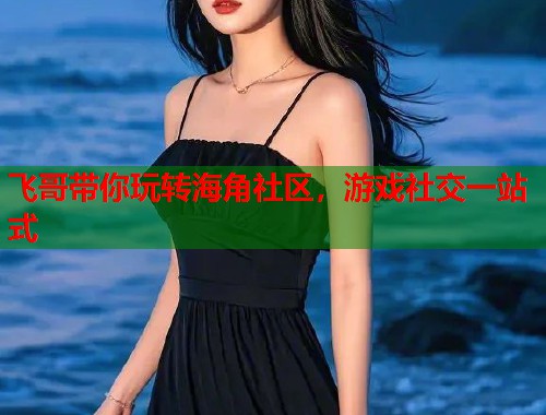 飞哥带你玩转海角社区，游戏社交一站式