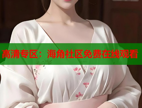 高清专区：海角社区免费在线观看