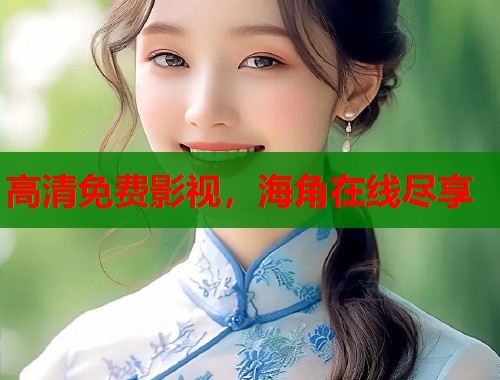 高清免费影视，海角在线尽享