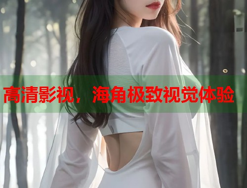 高清影视，海角极致视觉体验