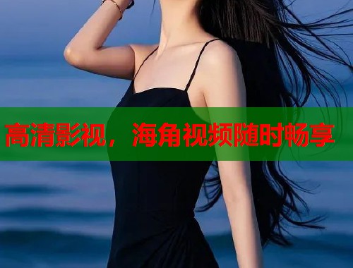 高清影视，海角视频随时畅享