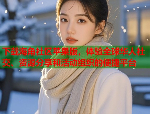 下载海角社区苹果版，体验全球华人社交、资源分享和活动组织的便捷平台