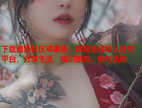 下载海角社区苹果版，体验全球华人社交平台，分享生活、结识朋友、参与活动