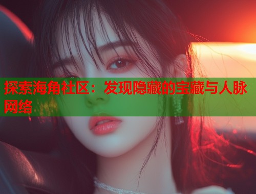 探索海角社区：发现隐藏的宝藏与人脉网络