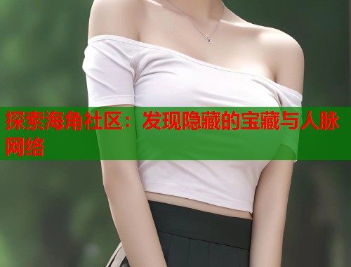 探索海角社区：发现隐藏的宝藏与人脉网络