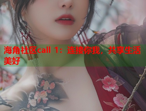 海角社区call 1：连接你我，共享生活美好