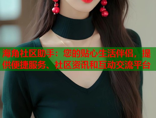海角社区助手：您的贴心生活伴侣，提供便捷服务、社区资讯和互动交流平台