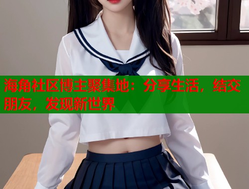 海角社区博主聚集地：分享生活，结交朋友，发现新世界