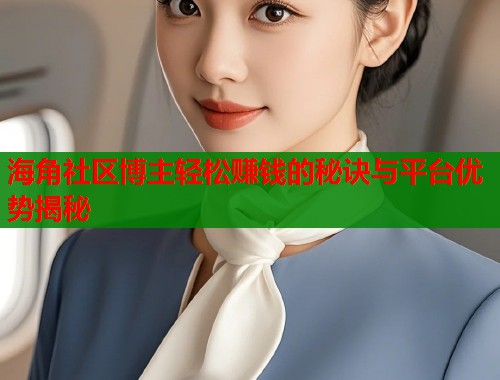 海角社区博主轻松赚钱的秘诀与平台优势揭秘