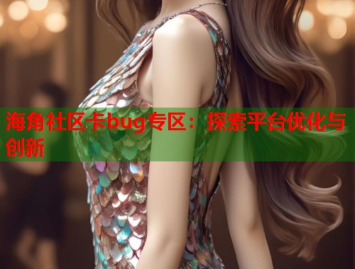 海角社区卡bug专区：探索平台优化与创新
