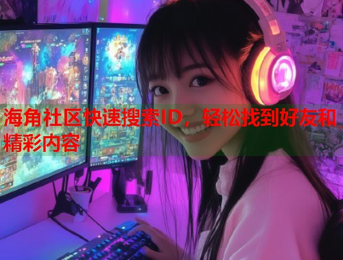 海角社区快速搜索ID，轻松找到好友和精彩内容