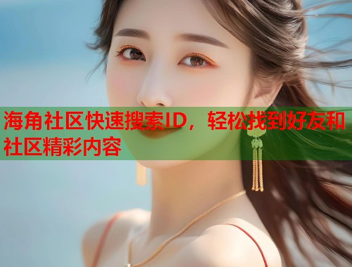 海角社区快速搜索ID，轻松找到好友和社区精彩内容