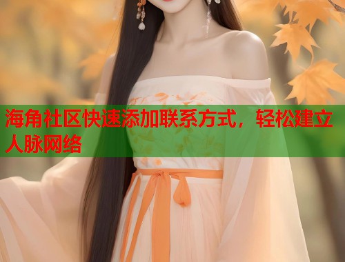 海角社区快速添加联系方式，轻松建立人脉网络