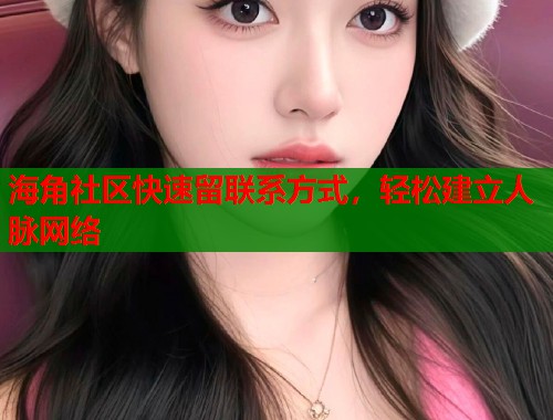 海角社区快速留联系方式，轻松建立人脉网络