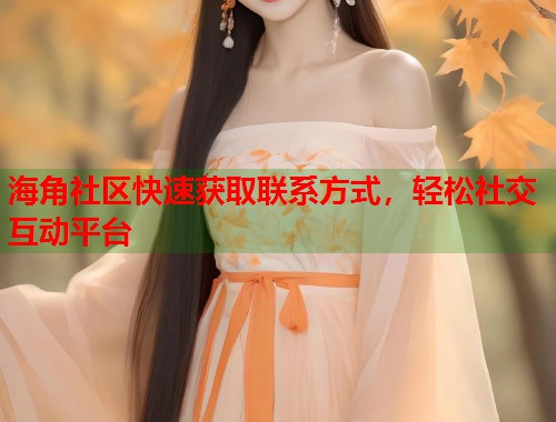 海角社区快速获取联系方式，轻松社交互动平台