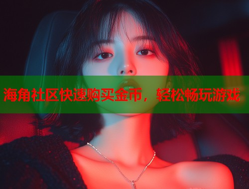 海角社区快速购买金币，轻松畅玩游戏