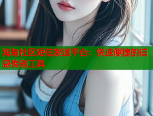 海角社区短信发送平台：快速便捷的信息传递工具
