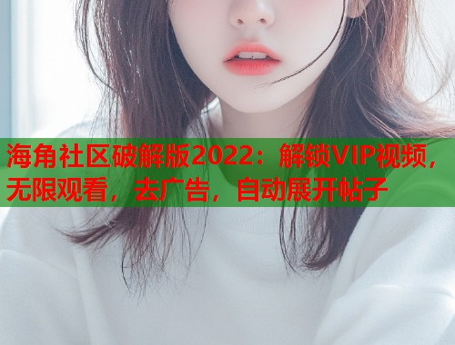 海角社区破解版2022：解锁VIP视频，无限观看，去广告，自动展开帖子