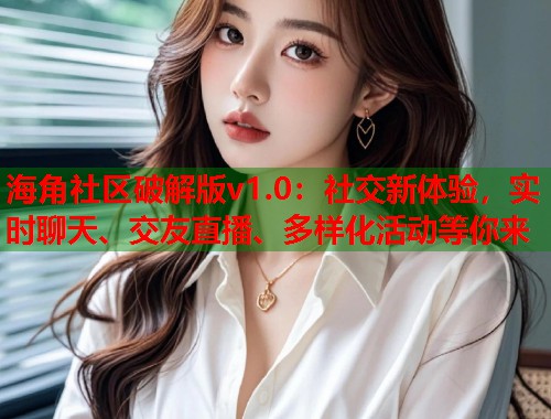 海角社区破解版v1.0：社交新体验，实时聊天、交友直播、多样化活动等你来