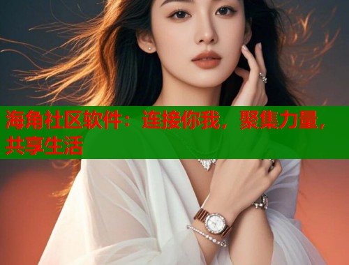 海角社区软件：连接你我，聚集力量，共享生活