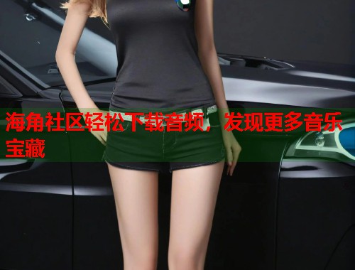 海角社区轻松下载音频，发现更多音乐宝藏