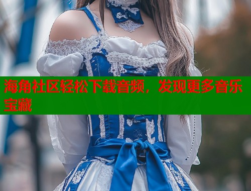 海角社区轻松下载音频，发现更多音乐宝藏