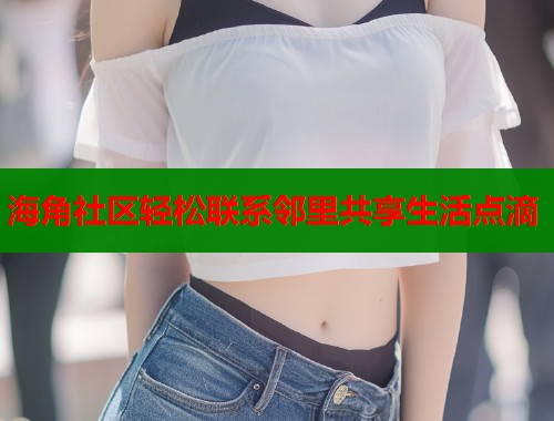 海角社区轻松联系邻里共享生活点滴