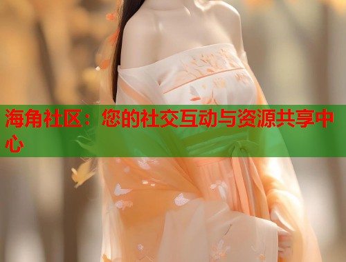 海角社区：您的社交互动与资源共享中心