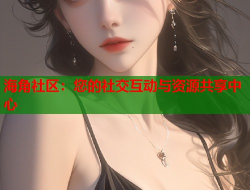 海角社区：您的社交互动与资源共享中心