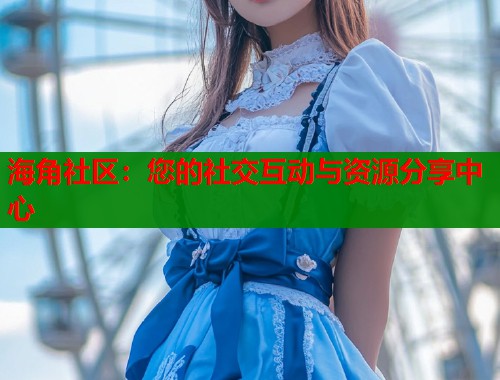 海角社区：您的社交互动与资源分享中心