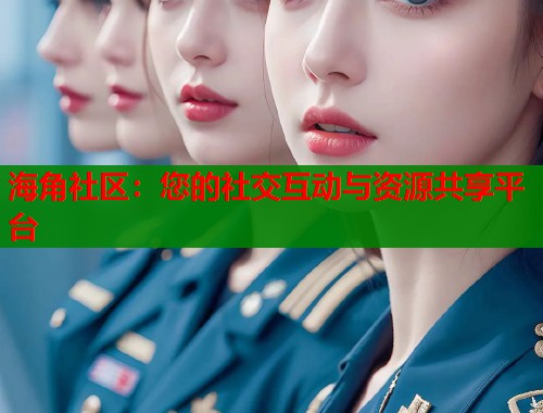 海角社区：您的社交互动与资源共享平台