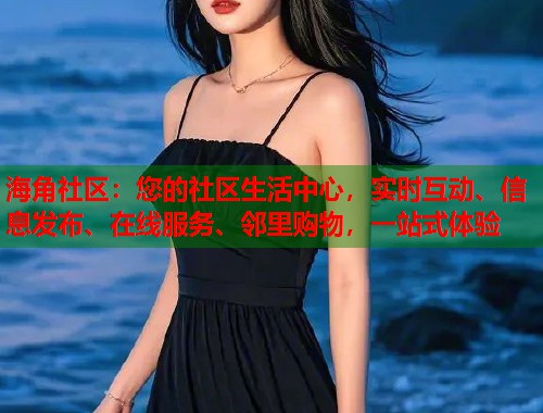 海角社区：您的社区生活中心，实时互动、信息发布、在线服务、邻里购物，一站式体验