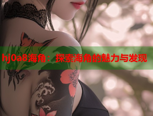 hj0a8海角：探索海角的魅力与发现