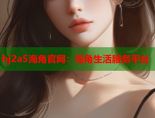 hj2a5海角官网：海角生活服务平台