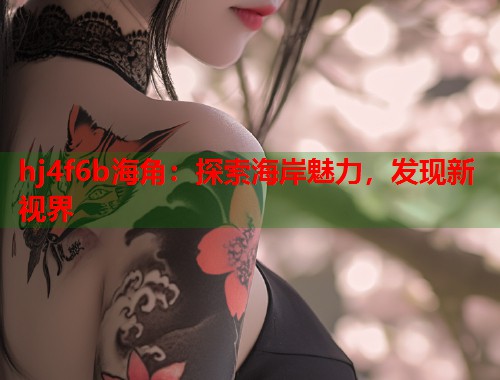 hj4f6b海角：探索海岸魅力，发现新视界
